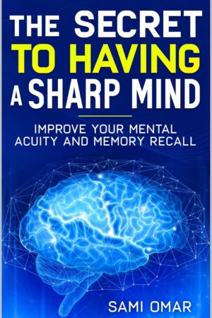The Secret to Having a Sharp Mind: Improve your mental acuity and memory recall (Well-being Series)